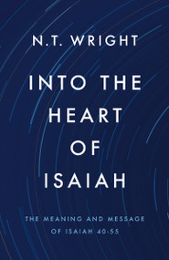 Into the Heart of Isaiah (The Meaning and Message of Isaiah 40-55) by N. T. Wright, 9780310178538