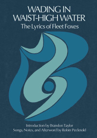 Wading in Waist-High Water (The Lyrics of Fleet Foxes) by Robin Pecknold, Brandon Taylor, 9781953534446