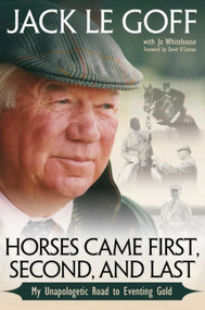 Horses Came First, Second and Last (My Unapologetic Road to Eventing Gold) by Jack Le Goff, 9781570768279