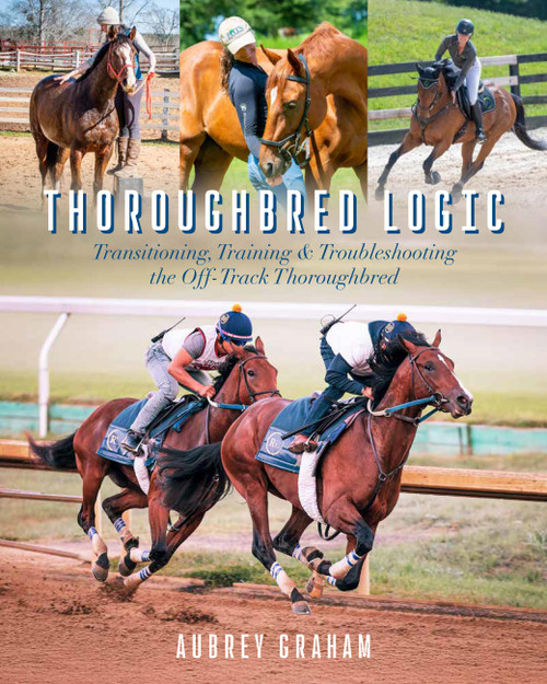 Thoroughbred Logic (Transitioning, Training, and Troubleshooting the Off-Track Thoroughbred) by Aubrey Graham, 9781646013272