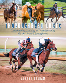 Thoroughbred Logic (Transitioning, Training, and Troubleshooting the Off-Track Thoroughbred) by Aubrey Graham, 9781646013272