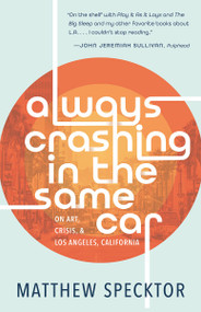 Always Crashing in the Same Car (On Art, Crisis, and Los Angeles, California) by Matthew Specktor, 9781951142629