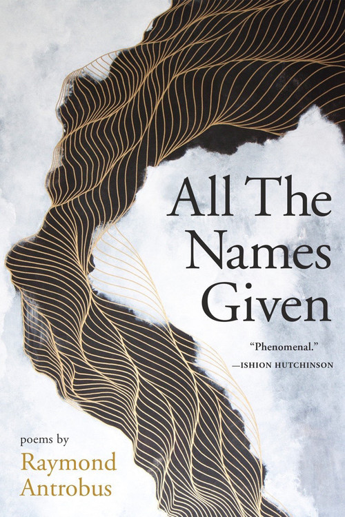 All The Names Given (Poems) by Raymond Antrobus, 9781951142926