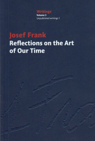 Reflections on the Art of Our Time (Josef Frank Writings, Vol. 3) by Josef Frank, Christopher Long, Hermann Czech, Caterina Cardamone, Tano Bojankin, Otto Kapfinger, Claudia Mazanek, Peter Duniecki, 9781954600522