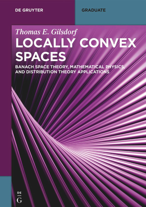 Locally Convex Spaces (Banach Space Theory, Mathematical Physics, and Distribution Theory Applications) by Thomas E. Gilsdorf, 9783111390796