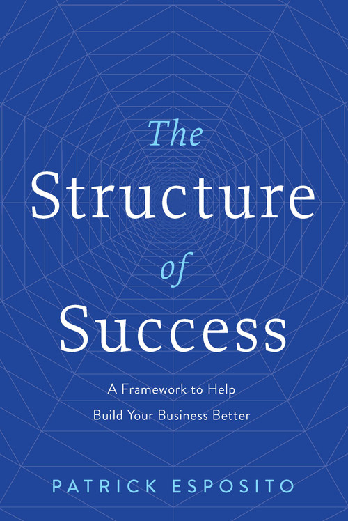 The Structure of Success (A Framework to Help Build Your Business Better) by Patrick Esposito, 9781639090181