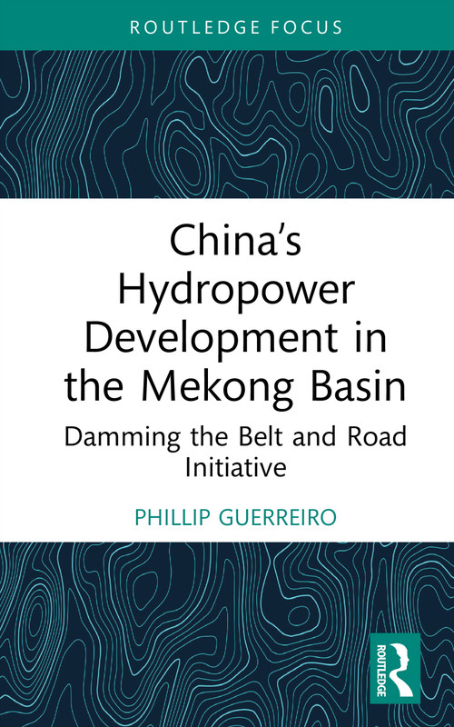 China's Hydropower Development in the Mekong Basin (Damming the Belt and Road Initiative) by Phillip Guerreiro, 9781041143604