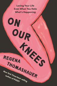 On Our Knees (Loving Your Life Even When You Hate What's Happening) by Regena Thomashauer, 9798318602115