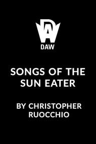Songs of the Sun Eater by Christopher Ruocchio, 9780756421502
