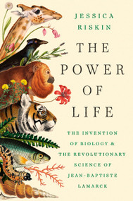The Power of Life (The Invention of Biology and the Revolutionary Science of Jean-Baptiste Lamarck) by Jessica Riskin, 9780593852576