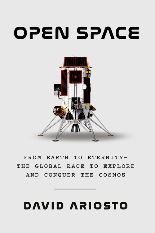 Open Space (From Earth to Eternity--the Global Race to Explore and Conquer the Cosmos) by David Ariosto, 9780593535035