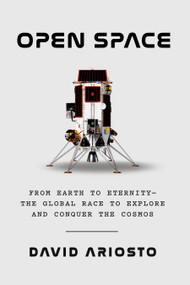 Open Space (From Earth to Eternity--the Global Race to Explore and Conquer the Cosmos) by David Ariosto, 9780593535035