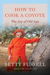 How to Cook a Coyote (The Joy of Old Age) by Betty Fussell, 9781640098046