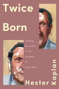 Twice Born (Finding My Father in the Margins of Biography) by Hester Kaplan, 9781646223596