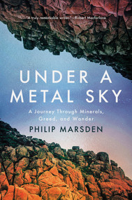 Under a Metal Sky (A Journey Through Minerals, Greed, and Wonder) by Philip Marsden, 9781640098022