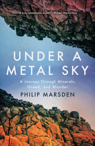 Under a Metal Sky (A Journey Through Minerals, Greed, and Wonder) by Philip Marsden, 9781640098022