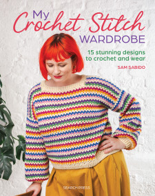 My Crochet Stitch Wardrobe (15 Stunning Designs to Crochet and Wear) by Sam Sabido, 9781800923935