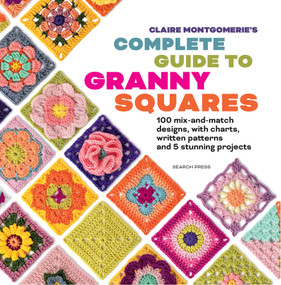 Claire Montgomerie's Complete Guide to Granny Squares  (100 mix-and-match designs, with charts, written patterns and 8 stunning projects) by Claire Montgomerie, 9781800924833