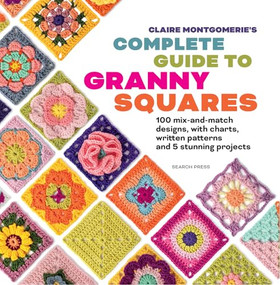 Claire Montgomerie's Complete Guide to Granny Squares  (100 mix-and-match designs, with charts, written patterns and 8 stunning projects) by Claire Montgomerie, 9781800924833