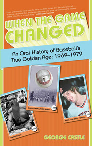 When the Game Changed (An Oral History Of Baseball's True Golden Age: 1969-1979) by George Castle, 9780762772438