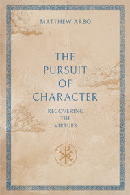 The Pursuit of Character (Recovering the Virtues) by Matthew Arbo, 9781683598800