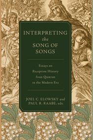 Interpreting the Song of Songs (Essays on Reception History from Qumran to the Modern Era) by Joel C.  Elowsky, Paul R. Raabe, 9781683599098