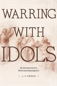 Warring with Idols (An Introduction to Reformed Apologetics) by J.V. Fesko, 9781683599104
