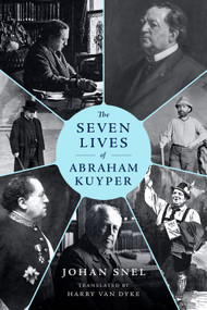 The Seven Lives of Abraham Kuyper by Johan Snel, Harry  Van Dyke, 9781683599142