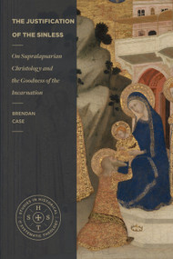 The Justification of the Sinless (On Supralapsarian Christology and the Goodness of the Incarnation) by Brendan Case, 9781683599661
