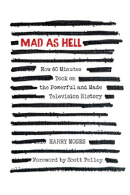 MAD AS HELL: How 60 Minutes Took on the Powerful and Made Television History by Harry Moses, Scott Pelley, 9781632261816