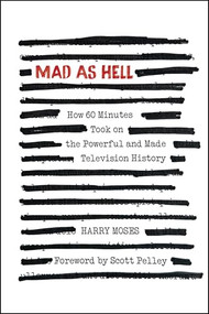 MAD AS HELL: How 60 Minutes Took on the Powerful and Made Television History by Harry Moses, Scott Pelley, 9781632261816