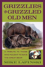 Grizzlies and Grizzled Old Men (A Tribute To Those Who Fought To Save The Great Bear) by Mike Lapinski, 9780762736539