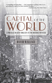 Capital of the World (A Portrait Of New York City In The Roaring Twenties) by David Wallace, 9780762780150
