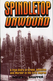 Spindletop Unwound (A True Story of Greed, Ambition and Murder in the First Degree) by Roger L. Shaffer, 9781556225505