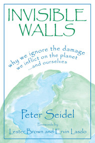 Invisible Walls (Why We Ignore the Damage We Inflict on the Planet--And Ourselves) by Peter Seidel, 9781573928991