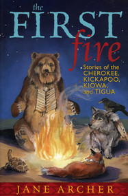 The First Fire (Stories of the Cherokee, Kickapoo, Kiowa, and Tigua) by Jane Archer, 9781589792012