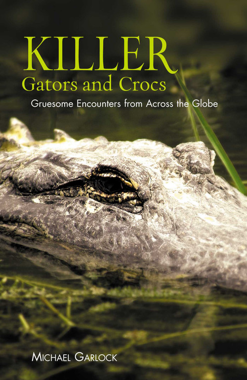 Killer Gators and Crocs (Gruesome Encounters From Across The Globe) by Michael Garlock, 9781592289752