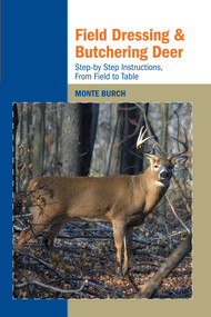 Field Dressing and Butchering Deer (Step-by-Step Instructions, from Field to Table) by Monte Burch, 9781599211725