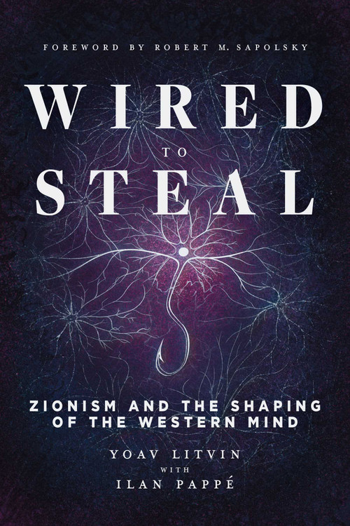 Wired to Steal (Zionism and the Shaping of the Western Mind) by Yoav Litvin, Ilan Pappé, Robert Sapolsky, 9781623715359