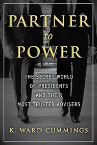 Partner to Power (The Secret World of Presidents and Their Most Trusted Advisers) by K. Ward Cummings, 9781633883154