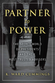 Partner to Power (The Secret World of Presidents and Their Most Trusted Advisers) by K. Ward Cummings, 9781633883154