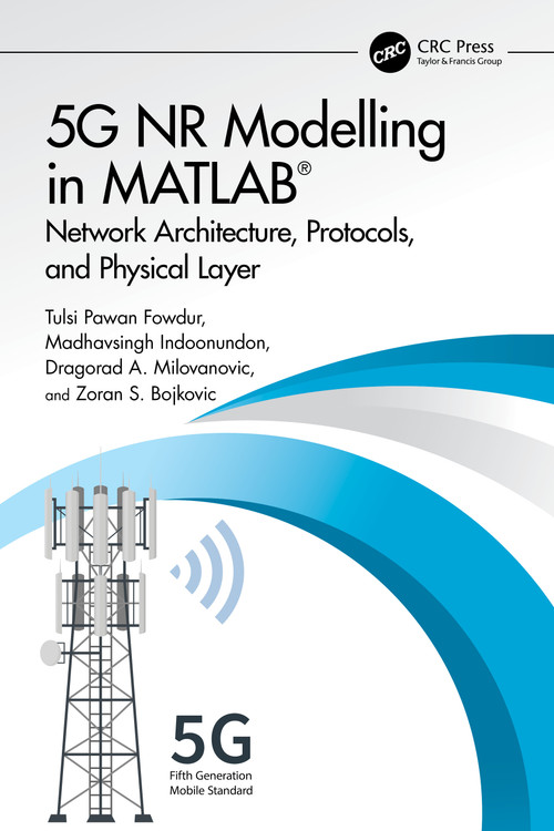 5G NR Modelling in MATLAB (Network Architecture, Protocols, and Physical Layer) by Tulsi Pawan Fowdur, Madhavsingh Indoonundon, Dragorad A. Milovanovic, Zoran S. Bojkovic, 9781032736747