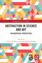 Abstraction in Science and Art (Philosophical Perspectives) by Chiara Ambrosio, Julia Sánchez-Dorado, 9781032462882