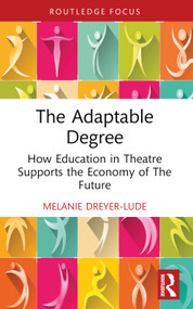 The Adaptable Degree (How Education in Theatre Supports the Economy of The Future) by Melanie Dreyer-Lude, 9781032858333