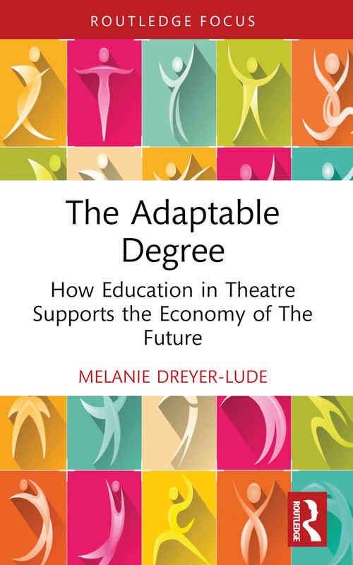 The Adaptable Degree (How Education in Theatre Supports the Economy of The Future) by Melanie Dreyer-Lude, 9781032858333