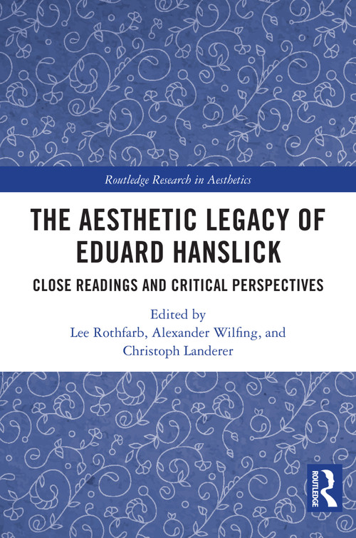 The Aesthetic Legacy of Eduard Hanslick (Close Readings and Critical Perspectives) by Lee Rothfarb, Alexander Wilfing, Christoph Landerer, 9781032894751