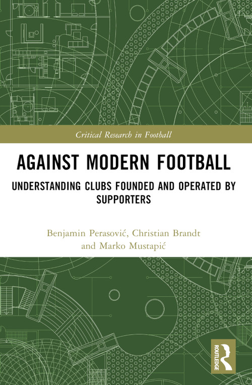 Against Modern Football (Understanding Clubs Founded and Operated by Supporters) by Benjamin Perasović, Christian Brandt, Marko Mustapić, 9781032805429