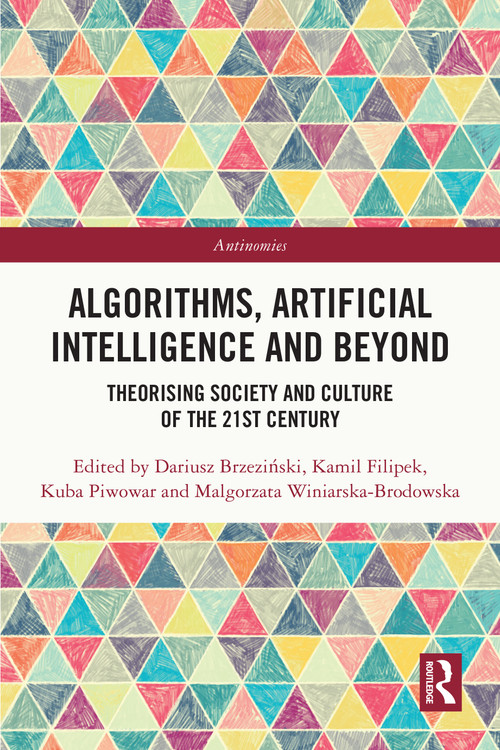 Algorithms, Artificial Intelligence and Beyond (Theorising Society and Culture of the 21st Century) by Dariusz Brzeziński, Kamil Filipek, Kuba Piwowar, Malgorzata Winiarska-Brodowska, 9781032646923