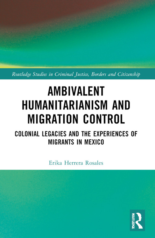 Ambivalent Humanitarianism and Migration Control (Colonial legacies and the Experiences of Migrants in Mexico) by Erika Herrera Rosales, 9781032462127