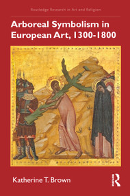 Arboreal Symbolism in European Art, 1300-1800 by Katherine T. Brown, 9781032271187